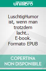 LuschtigHumor ist, wenn man trotzdem lacht.. E-book. Formato EPUB ebook di Petra Ossig-Baumann