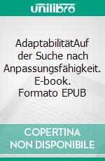 AdaptabilitätAuf der Suche nach Anpassungsfähigkeit. E-book. Formato EPUB ebook