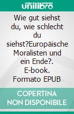 Wie gut siehst du, wie schlecht du siehst?Europäische Moralisten und ein Ende?. E-book. Formato EPUB ebook di Rolf Friedrich Schuett