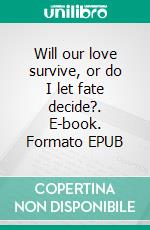 Will our love survive, or do I let fate decide?. E-book. Formato EPUB ebook