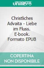 Christliches Advaita - Liebe im Fluss. E-book. Formato EPUB ebook