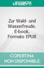 Zur Wald- und Wasserfreude. E-book. Formato EPUB ebook