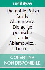 The noble Polish family Ablamowicz. Die adlige polnische Familie Ablamowicz.. E-book. Formato EPUB ebook