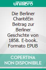 Die Berliner CharitéEin Beitrag zur Berliner Geschichte von 1858. E-book. Formato EPUB ebook di Max Ring