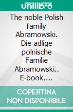 The noble Polish family Abramowski. Die adlige polnische Familie Abramowski.. E-book. Formato EPUB ebook di Werner Zurek