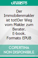 Der Immobilienmakler ist tot!Der Weg vom Makler zum Berater. E-book. Formato EPUB ebook