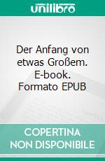 Der Anfang von etwas Großem. E-book. Formato EPUB ebook di Louis Kawalek