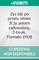 Zyc lub po prostu istniec 3Czy jestem zadowolony. E-book. Formato EPUB ebook