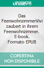 Das FeenwohnzimmerVivi zaubert in ihrem Feenwohnzimmer. E-book. Formato EPUB ebook