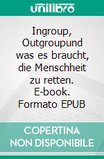 Ingroup, Outgroupund was es braucht, die Menschheit zu retten. E-book. Formato EPUB ebook