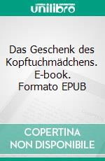 Das Geschenk des Kopftuchmädchens. E-book. Formato EPUB ebook di Gisela Opitz