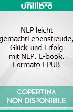 NLP leicht gemachtLebensfreude, Glück und Erfolg mit NLP. E-book. Formato EPUB