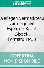 Schreiben.Verlegen.Vermarkten.Erfolgreich zum eigenen Experten-Buch!. E-book. Formato EPUB ebook