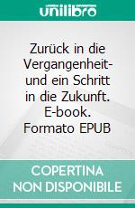 Zurück in die Vergangenheit- und ein Schritt in die Zukunft. E-book. Formato EPUB