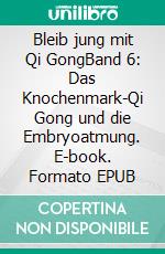 Bleib jung mit Qi GongBand 6: Das Knochenmark-Qi Gong und die Embryoatmung. E-book. Formato EPUB ebook