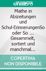 Mathe in Abizeitungen und Schul-ErinnerungenSo oder So ... Gesammelt, sortiert und manchmal kommentiert von Ingo Althöfer - Ganz ohne Formeln. E-book. Formato EPUB ebook