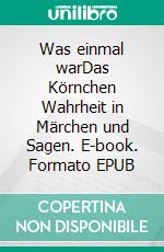 Was einmal warDas Körnchen Wahrheit in Märchen und Sagen. E-book. Formato EPUB ebook di Hans Fink