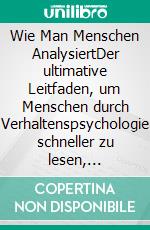 Wie Man Menschen AnalysiertDer ultimative Leitfaden, um Menschen durch Verhaltenspsychologie schneller zu lesen, Körpersprache zu analysieren, zu verstehen, was jede Person. E-book. Formato EPUB ebook di Robert Leary