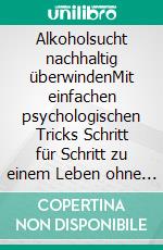 Alkoholsucht nachhaltig überwindenMit einfachen psychologischen Tricks Schritt für Schritt zu einem Leben ohne Alkohol, Alkoholismus und Alkoholabhängigkeit für Alkoholiker und Angehörige. E-book. Formato EPUB ebook di Marten Pipetz