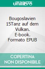 Bougoslavien 15Tanz auf dem Vulkan. E-book. Formato EPUB ebook