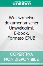 WolfszoneEin dokumentarischer Umweltkrimi. E-book. Formato EPUB ebook