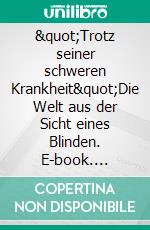 &quot;Trotz seiner schweren Krankheit&quot;Die Welt aus der Sicht eines Blinden. E-book. Formato EPUB ebook