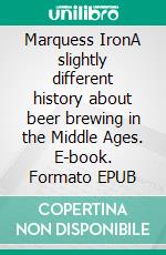 Marquess IronA slightly different history about beer brewing in the Middle Ages. E-book. Formato EPUB ebook