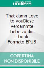 That damn Love to youDiese verdammte Liebe zu dir. E-book. Formato EPUB ebook