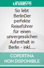 So lebt BerlinDer perfekte Reiseführer für einen unvergesslichen Aufenthalt in Berlin - inkl. Insider-Tipps und Tipps zum Geldsparen. E-book. Formato EPUB