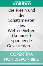 Die Riesin und der Schatzmeister des WettersSieben (kriminell) spannende Geschichten. E-book. Formato EPUB ebook di Heiko Mittelstaedt