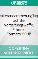 RaketendämmerungJagd auf die Vergeltungswaffe. E-book. Formato EPUB ebook di Thomas W. Neumann