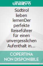 Südtirol lieben lernenDer perfekte Reiseführer für einen unvergesslichen Aufenthalt in Südtirol - inkl. Insider-Tipps. E-book. Formato EPUB ebook