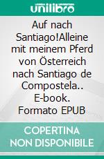 Auf nach Santiago!Alleine mit meinem Pferd von Österreich nach Santiago de Compostela.. E-book. Formato EPUB ebook