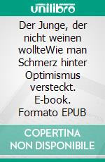 Der Junge, der nicht weinen wollteWie man Schmerz hinter Optimismus versteckt. E-book. Formato EPUB ebook
