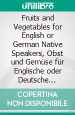 Fruits and Vegetables for English or German Native Speakers, Obst und Gemüse für Englische oder Deutsche Muttersprachler. E-book. Formato EPUB ebook