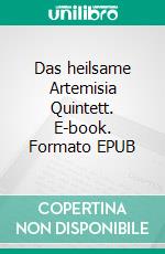 Das heilsame Artemisia Quintett. E-book. Formato EPUB ebook di Matthias Felder