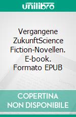 Vergangene ZukunftScience Fiction-Novellen. E-book. Formato EPUB ebook di Michael Maniura