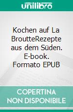 Kochen auf La BroutteRezepte aus dem Süden. E-book. Formato EPUB ebook di Gérard Drechsler