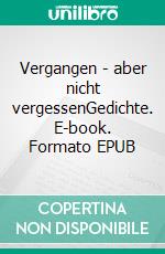 Vergangen - aber nicht vergessenGedichte. E-book. Formato EPUB ebook