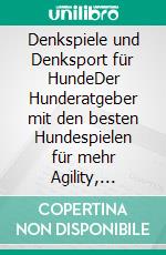 Denkspiele und Denksport für HundeDer Hunderatgeber mit den besten Hundespielen für mehr Agility, Intelligenz und Spaß. E-book. Formato EPUB ebook