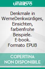 Denkmale in WerneDenkwürdiges, Einsichten, farbenfrohe Beispiele. E-book. Formato EPUB ebook