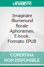 Imaginäre Blumenund florale Aphorismen. E-book. Formato EPUB ebook