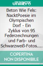 Beton Wie Fels: NacktPoesie im Olympischen Dorf - Ein Zyklus von 95 Federzeichnungen und Farb- und Schwarzweiß-Fotos. E-book. Formato EPUB ebook