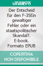 Der Entscheid für den F-35Ein gewaltiger Fehler oder ein staatspolitischer Skandal?. E-book. Formato EPUB ebook di Pierre-Alain Fridez