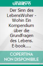 Der Sinn des LebensWoher - Wohin Ein Kompendium über die Grundfragen des Lebens. E-book. Formato EPUB ebook