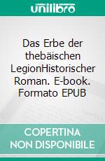 Das Erbe der thebäischen LegionHistorischer Roman. E-book. Formato EPUB ebook