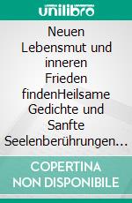 Neuen Lebensmut und inneren Frieden findenHeilsame Gedichte und Sanfte Seelenberührungen für dich und deine Herzensmenschen. E-book. Formato EPUB