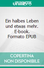 Ein halbes Leben und etwas mehr. E-book. Formato EPUB ebook