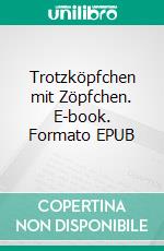 Trotzköpfchen mit Zöpfchen. E-book. Formato EPUB