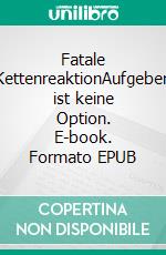 Fatale KettenreaktionAufgeben ist keine Option. E-book. Formato EPUB ebook